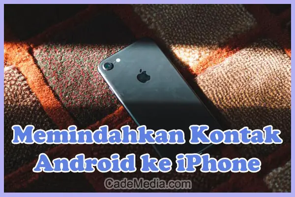 Cara Memindahkan Daftar Kontak dari HP Android ke iPhone (iOS)