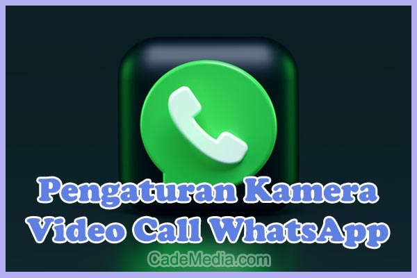 Tips Pengaturan Kamera Video Call WhatsApp di HP Android & iPhone (Oppo, Vivo, Samsung, RealMe, Xiaomi, dll