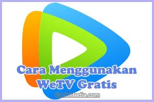 Cara Menggunakan, Menonton, dan Mendapatkan WeTV Gratis Dengan & Tanpa Aplikasi