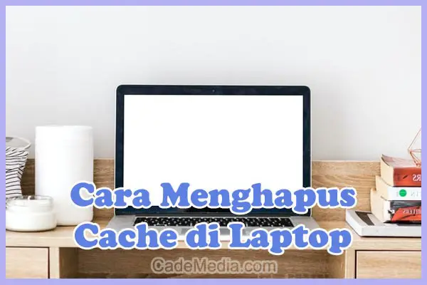 Cara Menghapus Cache di Laptop Windows 10, 8, 7 & Mac