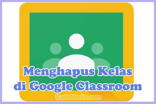 Cara Menghapus (Delete) Kelas di Google Classroom