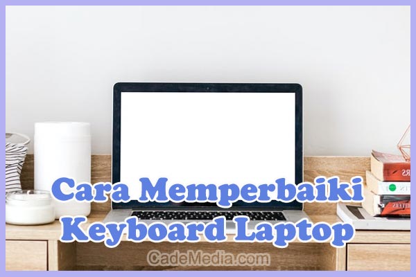 Cara Memperbaiki Keyboard Laptop yang Error, Rusak, Ngaco dan Tidak Berfungsi