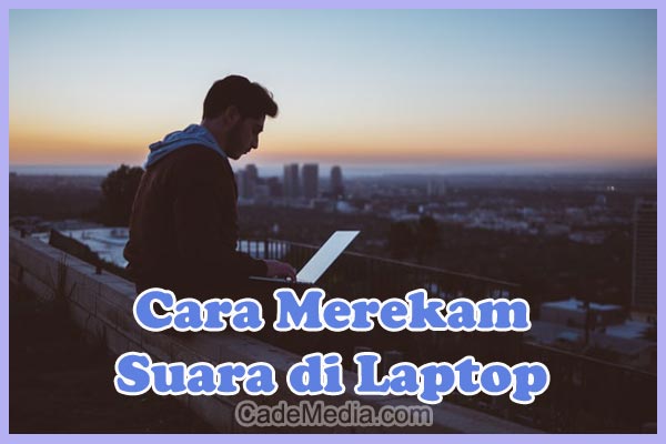 Cara Merekam Suara Di Laptop Windows 10, 8, 7 dengan & Tanpa Aplikasi