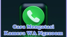 Penyebab Kenapa Kamera WA Ngezoom Sendiri dan Solusi Cara Mengatasinya