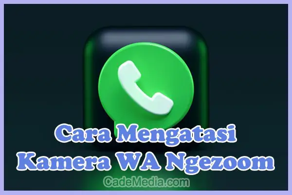 Cara Mengatasi dan memperbaiki kamera WhatsApp Ngezoom sendiri