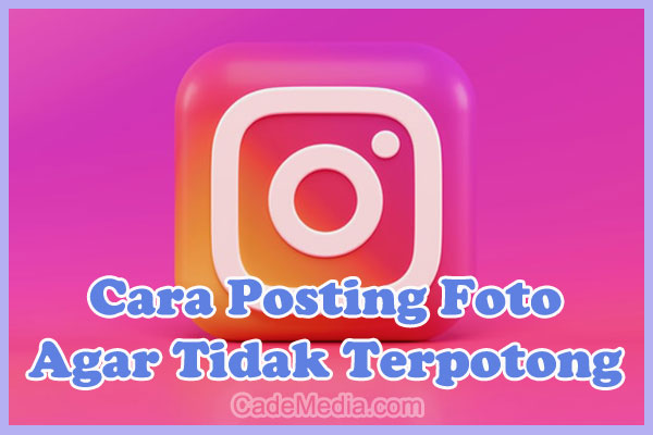 Cara Posting Foto di Instagram Agar Tidak Terpotong