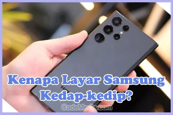 Mengapa Layar HP Samsung Kedap-kedip dan Cara Memperbaikinya