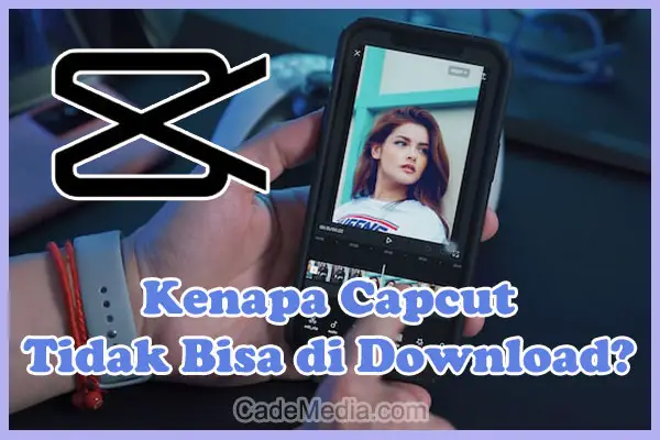 Penyebab Kenapa Capcut Tidak Bisa di Download dan Solusi Cara mengatasinya