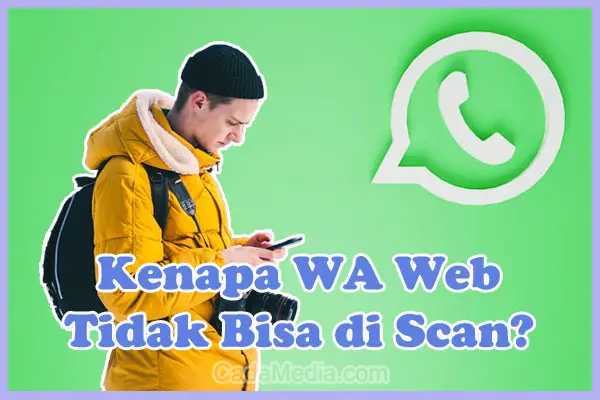 Penyebab Kenapa WA Web Tidak Bisa di Scan dan Cara Mengatasinya