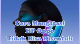 Penyebab dan Cara Mengatasi HP Oppo Tidak Bisa Disentuh