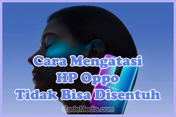 Penyebab dan Cara Mengatasi HP Oppo Tidak Bisa Disentuh