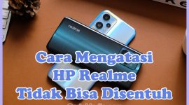 Penyebab dan Cara Mengatasi HP Realme Tidak Bisa Disentuh