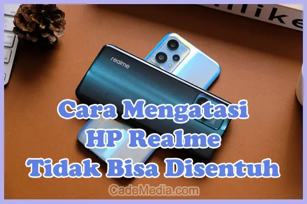 Penyebab dan Cara Mengatasi HP Realme Tidak Bisa Disentuh