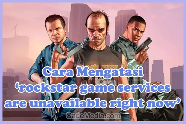 Cara Mengatasi Pesan Error "rockstar game services are unavailable right now" di GTA 5