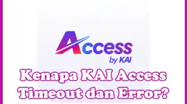 Penyebab Kenapa KAI Access Timeout, Error, Tidak Bisa Dibuka dan Cara Mengatasinya