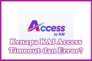 Penyebab Kenapa KAI Access Timeout, Error, Tidak Bisa Dibuka dan Cara Mengatasinya