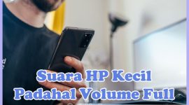 Penyebab Kenapa Suara HP Kecil Padahal Volume Full dan Cara Mengatasinya