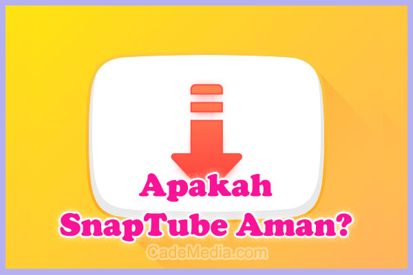 Penjelasan Mengenai Apakah Aplikasi SnapTube Aman, Legal dan Tidak Berbahaya?