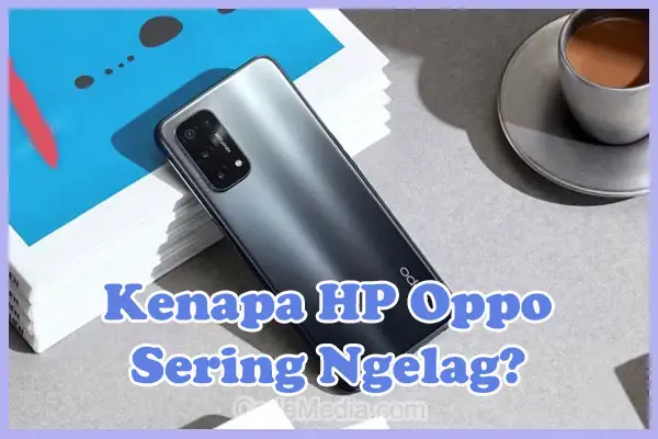 Penyebab Kenapa HP Oppo Sering Ngelag dan Cara Mengatasinya